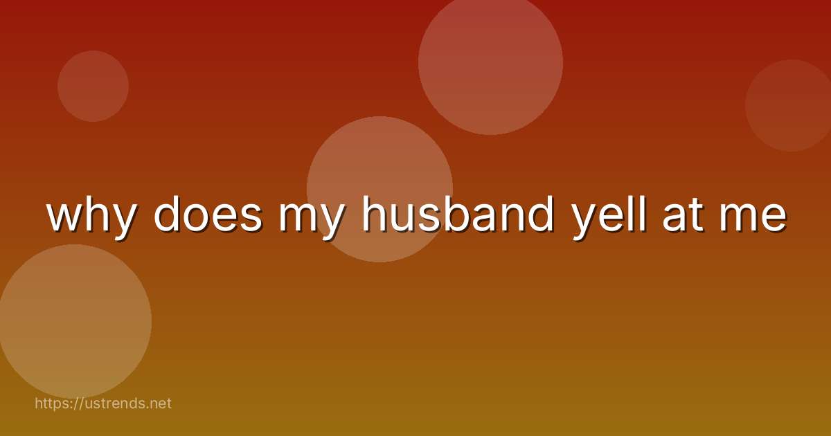 why does my husband yell at me