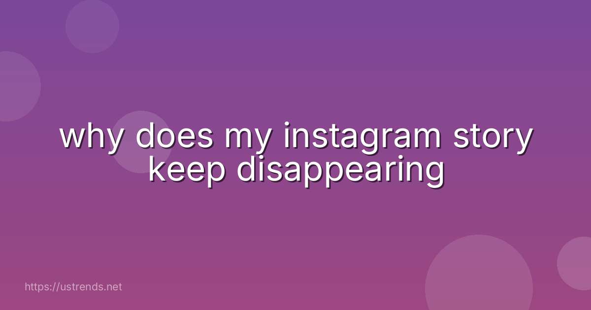 why does my instagram story keep disappearing