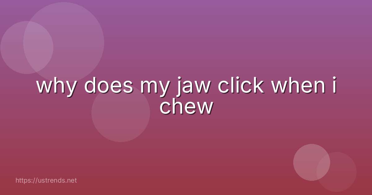 why does my jaw click when i chew