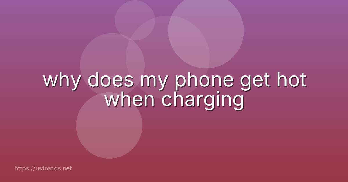 why does my phone get hot when charging