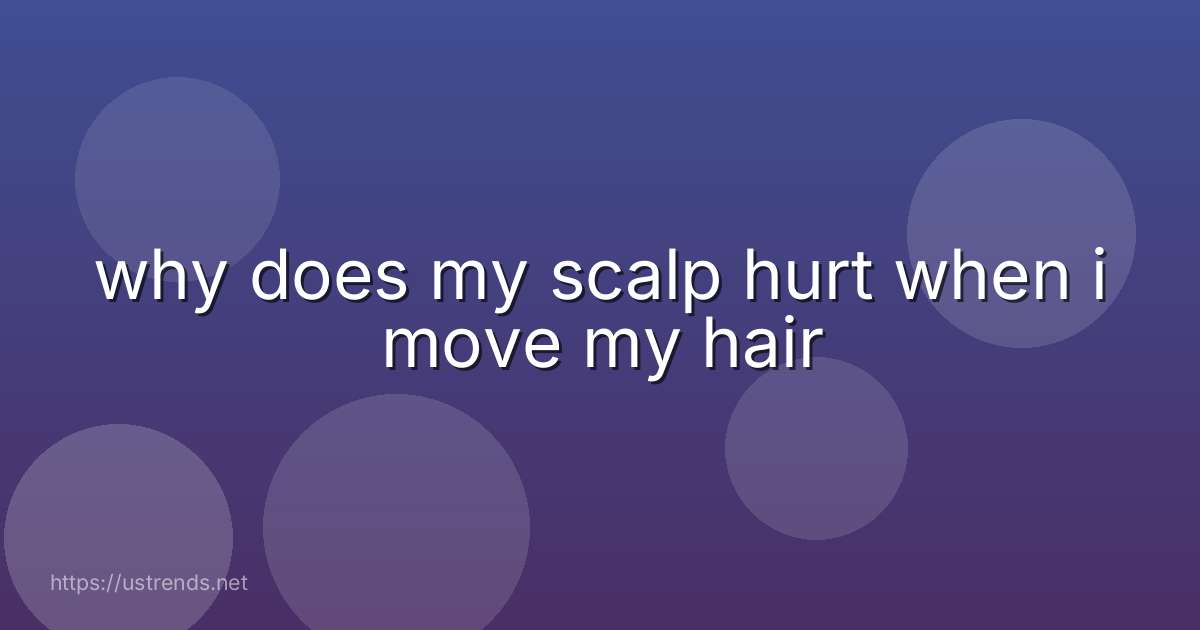 why does my scalp hurt when i move my hair