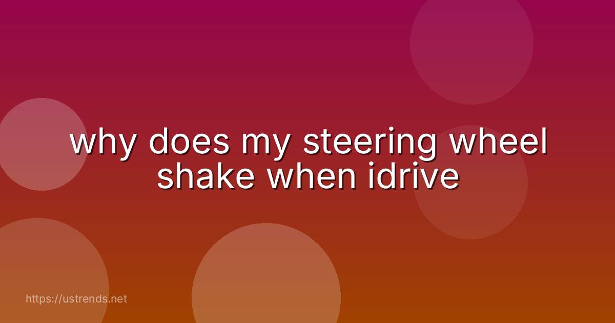 why does my steering wheel shake when idrive