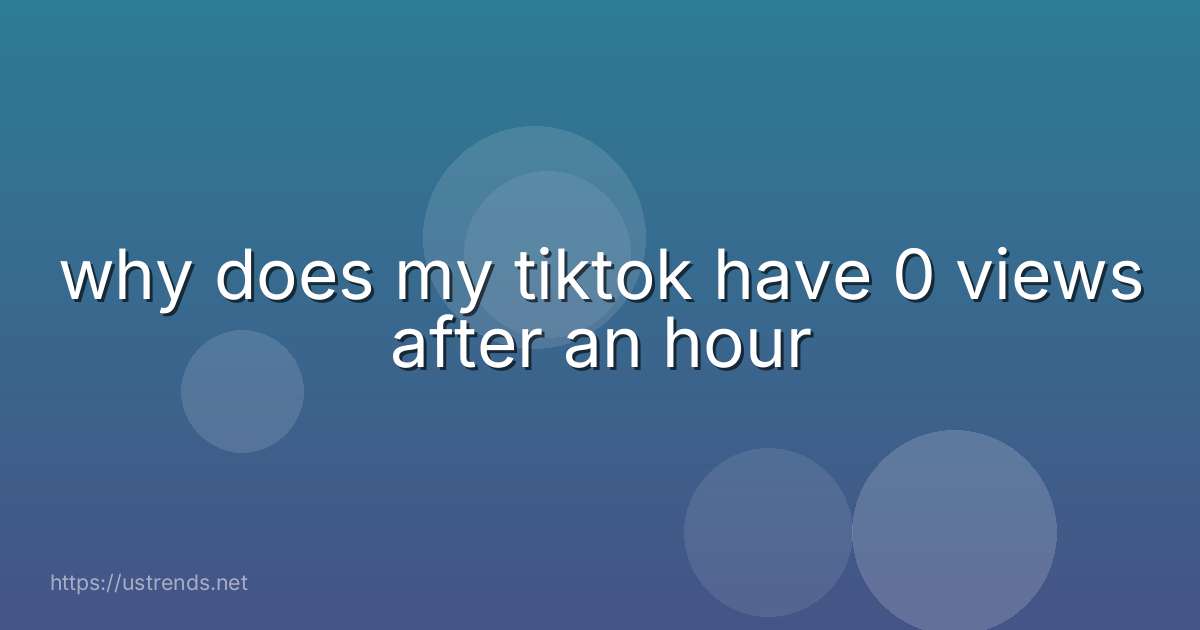 why does my tiktok have 0 views after an hour