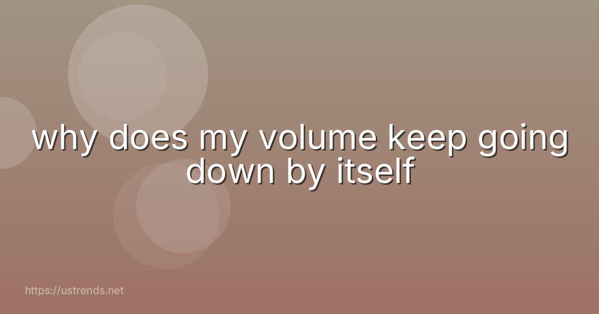 why does my volume keep going down by itself