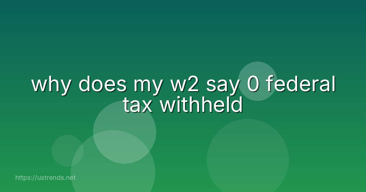 why does my w2 say 0 federal tax withheld
