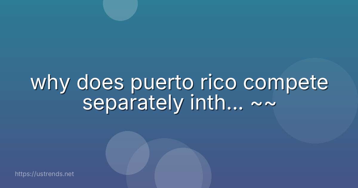 why does puerto rico compete separately inth... ~~