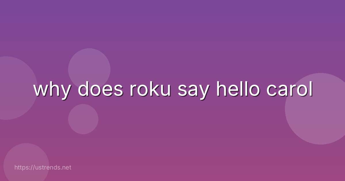why does roku say hello carol
