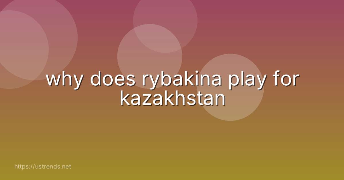 why does rybakina play for kazakhstan