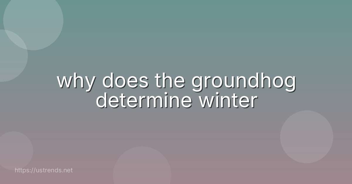why does the groundhog determine winter