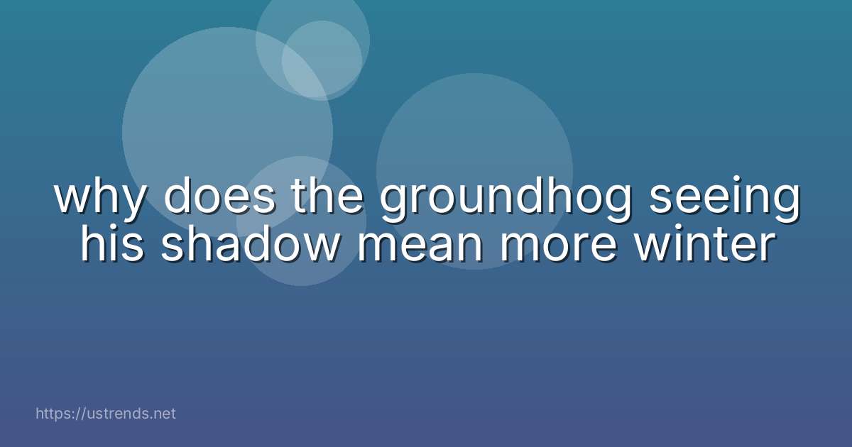 why does the groundhog seeing his shadow mean more winter