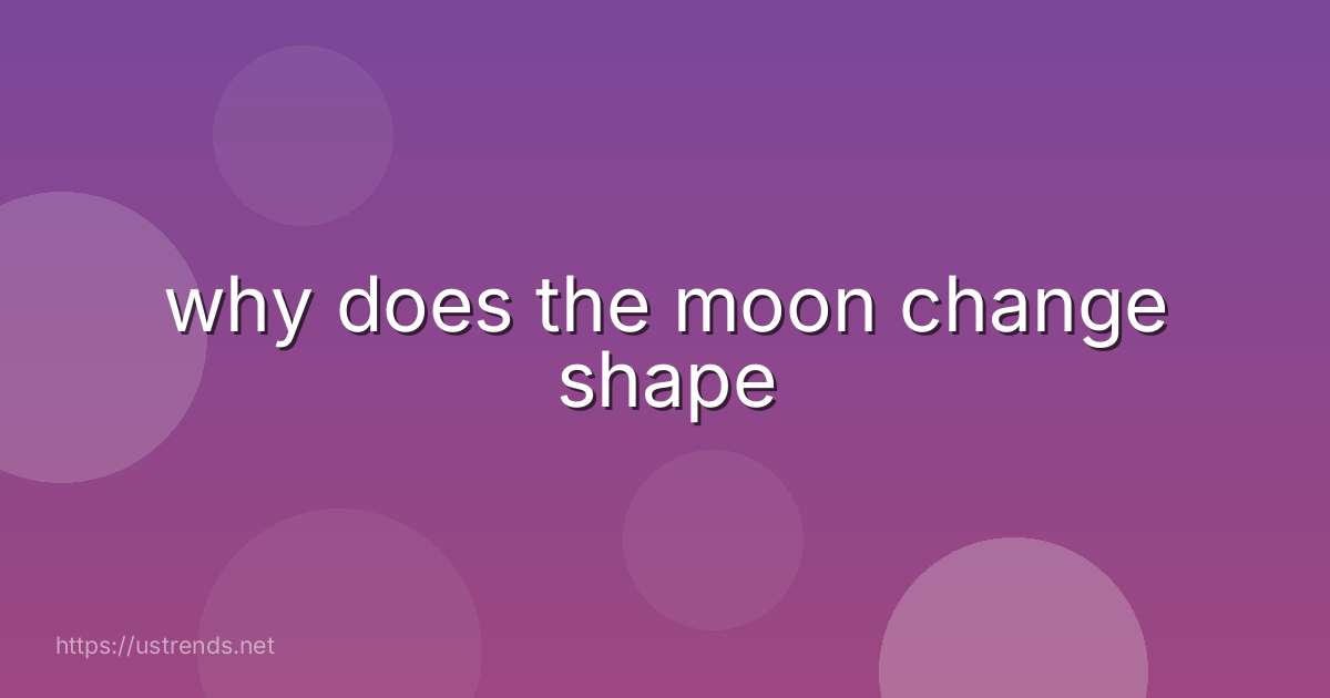 why does the moon change shape