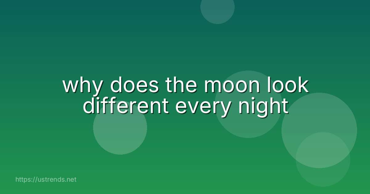 why does the moon look different every night
