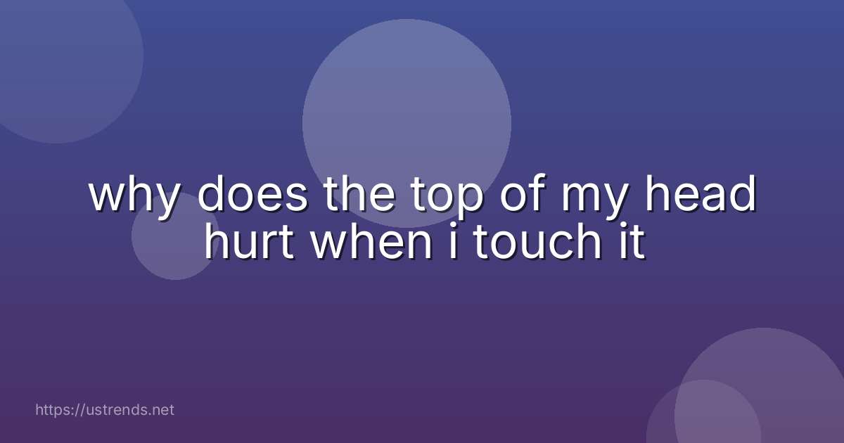 why does the top of my head hurt when i touch it
