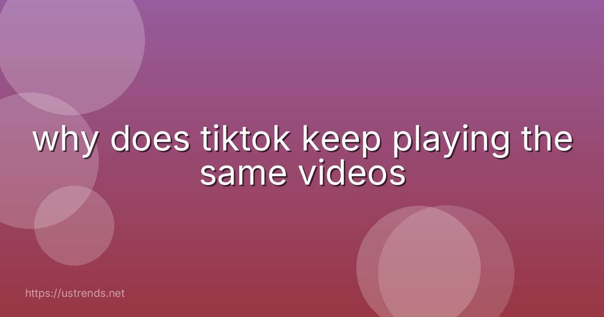 why does tiktok keep playing the same videos