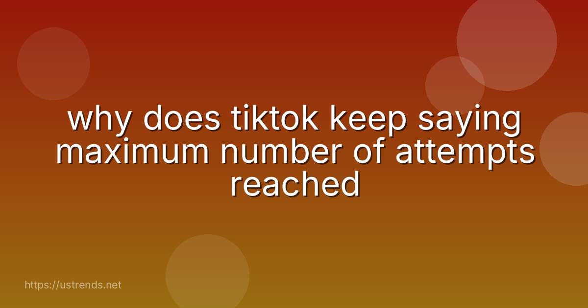 why does tiktok keep saying maximum number of attempts reached