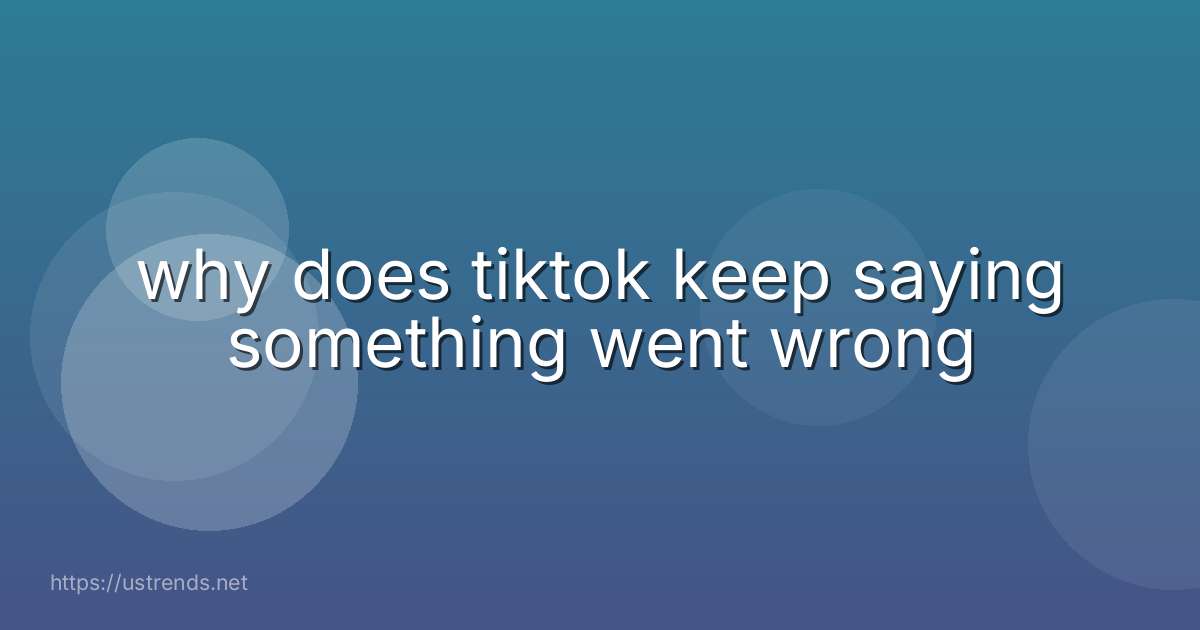 why does tiktok keep saying something went wrong