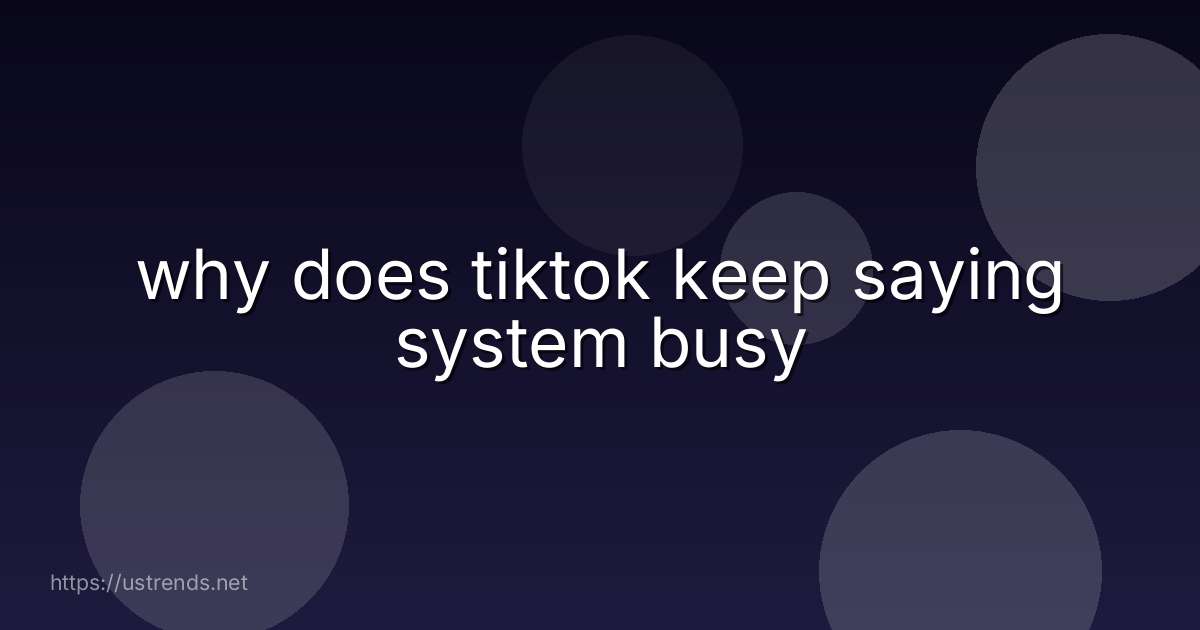 why does tiktok keep saying system busy