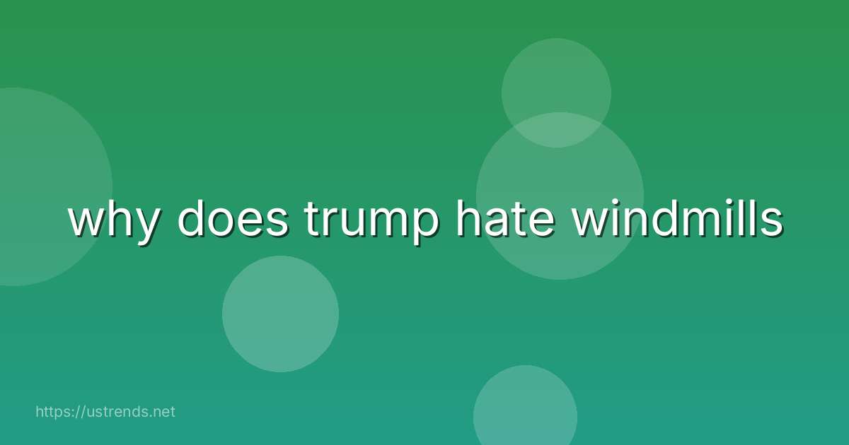why does trump hate windmills