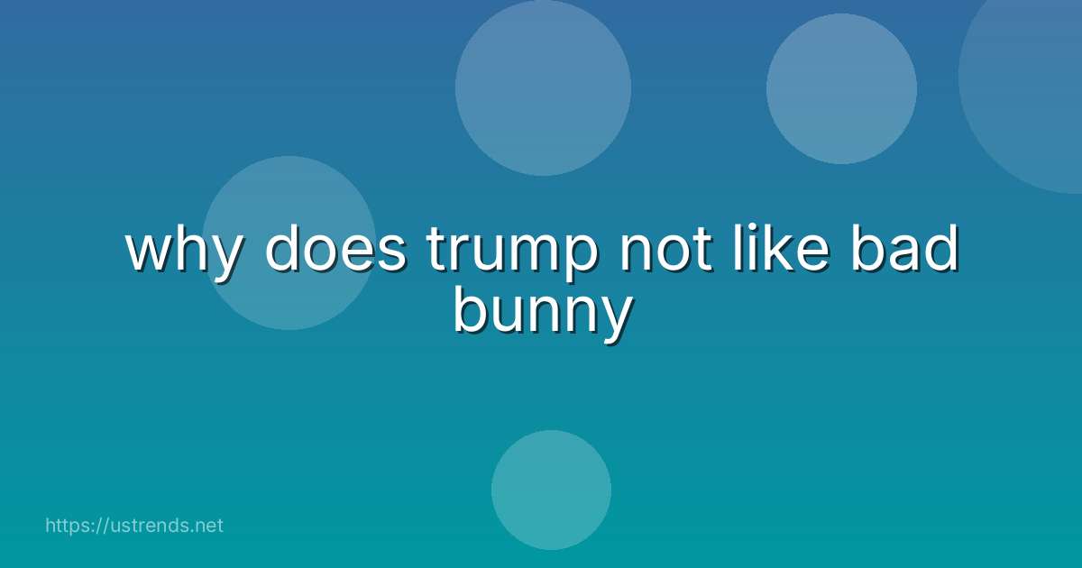 why does trump not like bad bunny