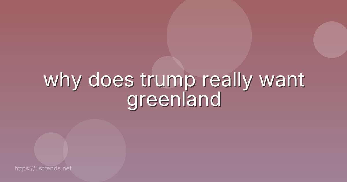 why does trump really want greenland
