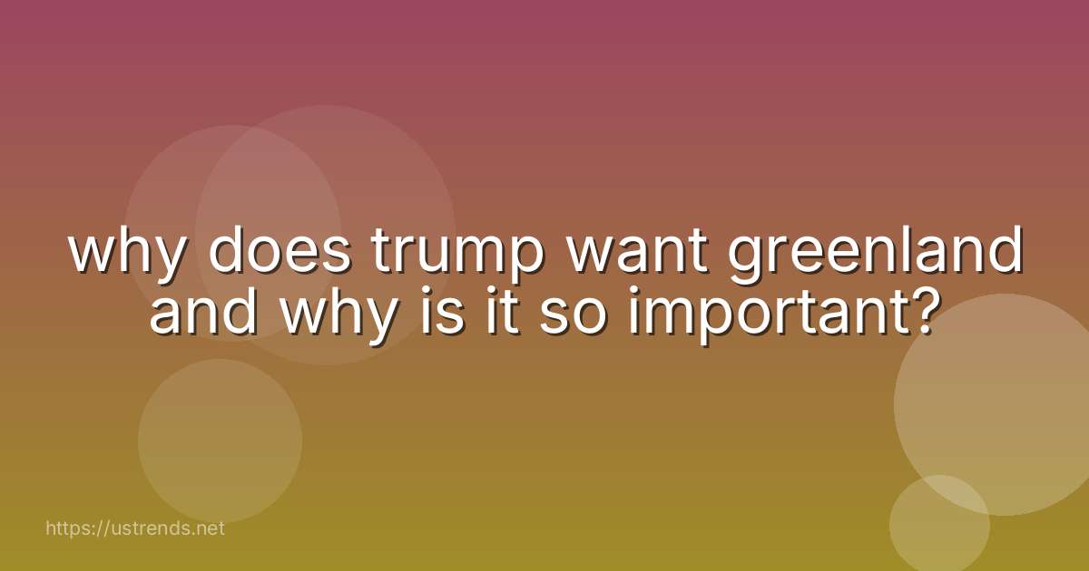 why does trump want greenland and why is it so important?