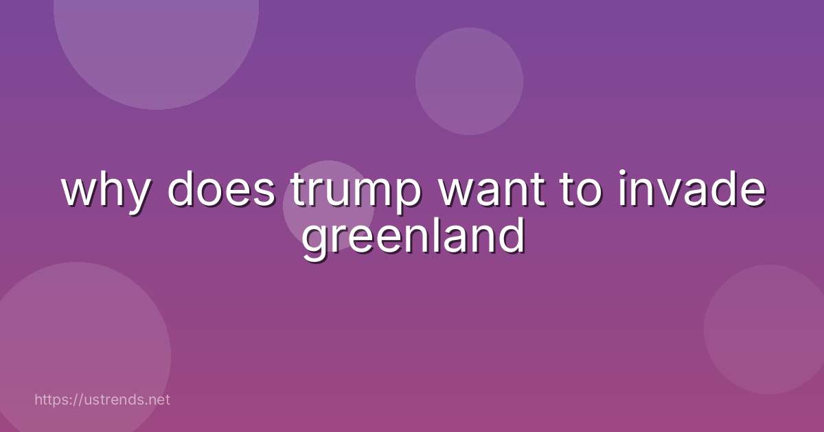 why does trump want to invade greenland