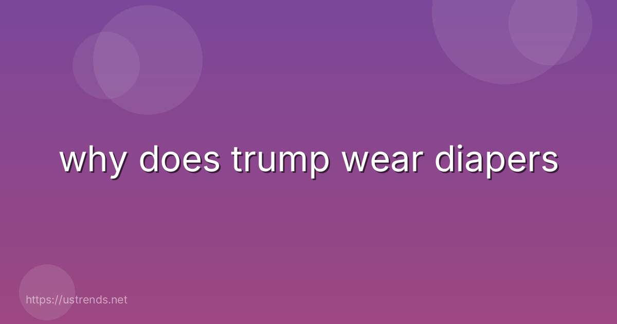 why does trump wear diapers