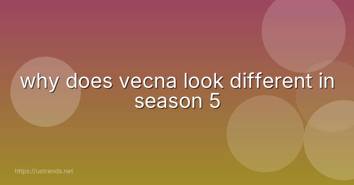 why does vecna look different in season 5