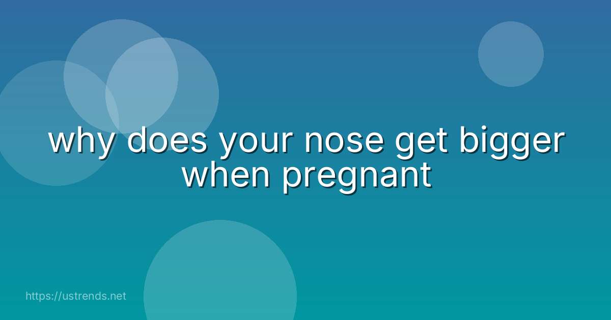 why does your nose get bigger when pregnant