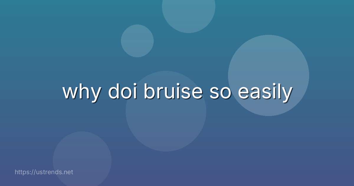 why doi bruise so easily