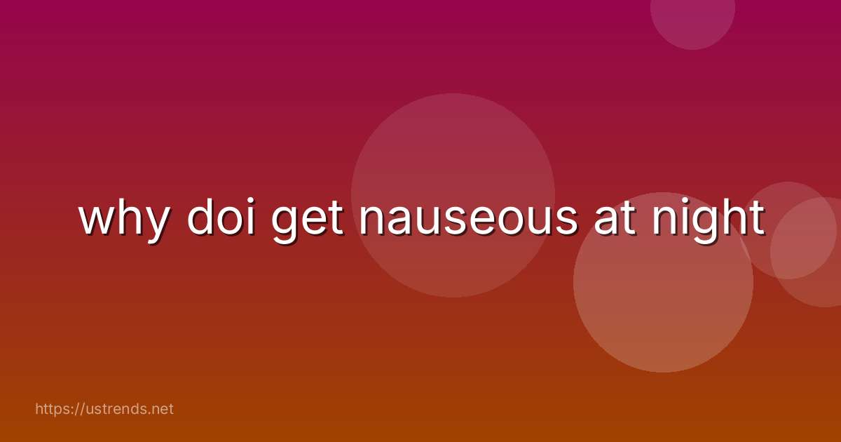 why doi get nauseous at night