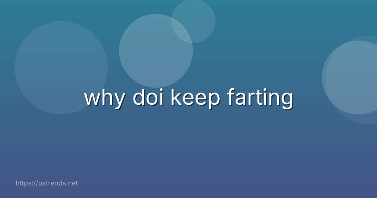 why doi keep farting