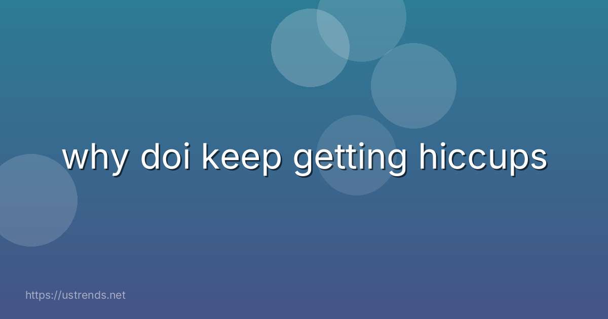 why doi keep getting hiccups