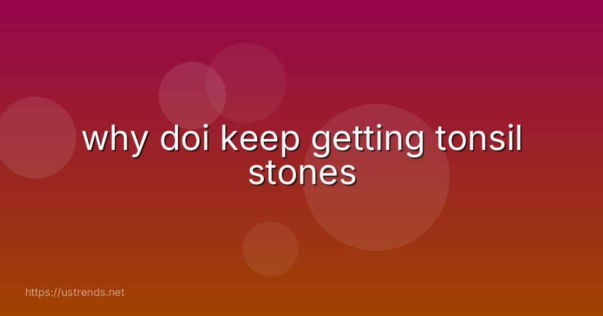 why doi keep getting tonsil stones