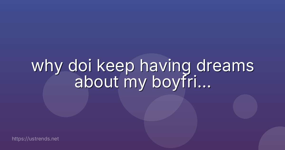 why doi keep having dreams about my boyfri...