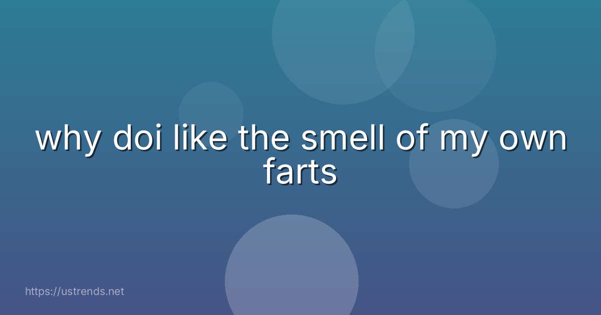 why doi like the smell of my own farts