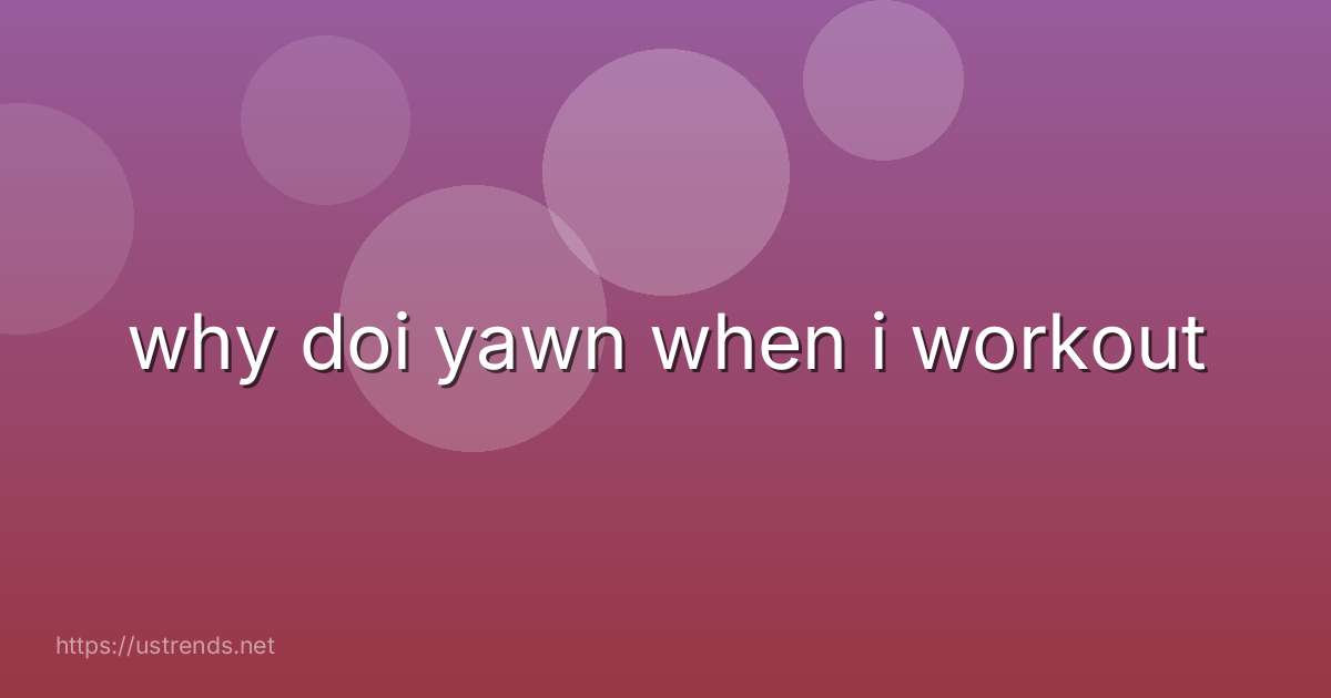 why doi yawn when i workout
