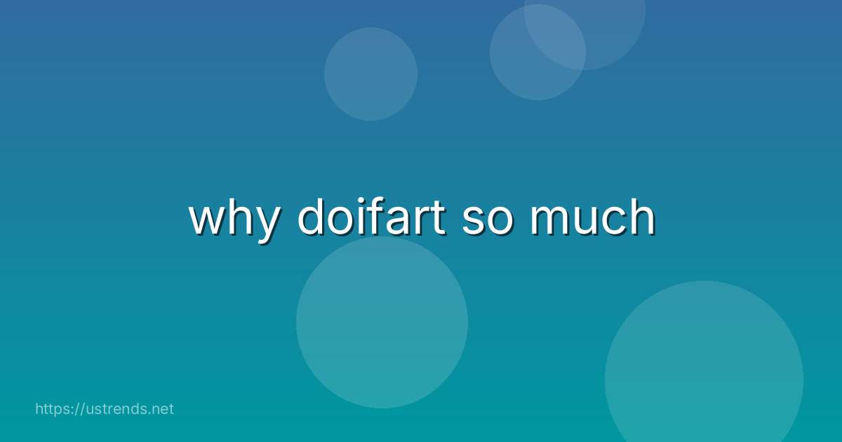 why doifart so much