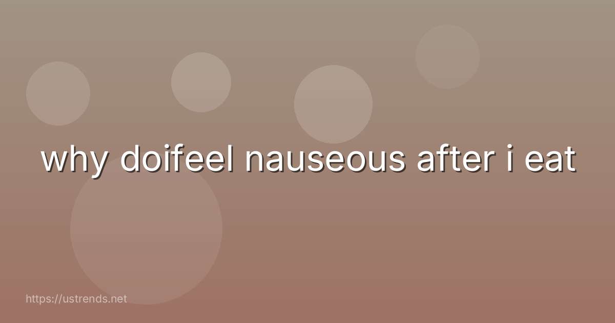 why doifeel nauseous after i eat