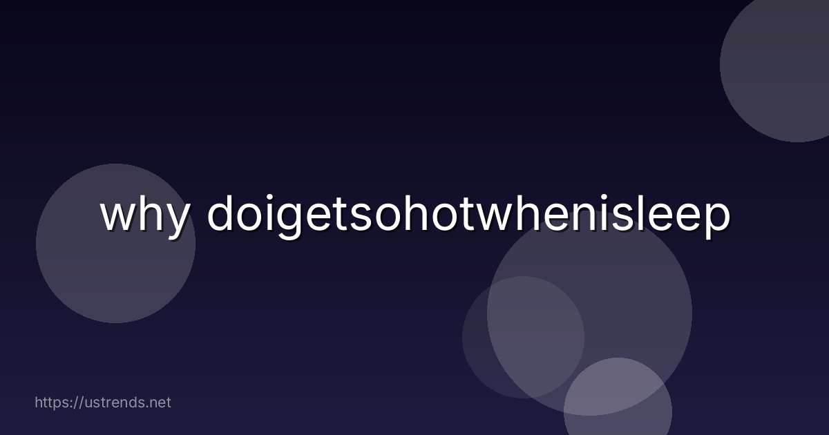 why doigetsohotwhenisleep