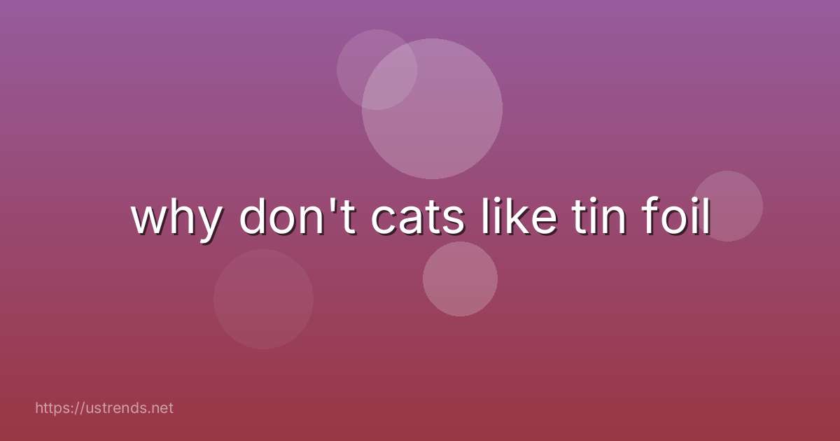 why don't cats like tin foil
