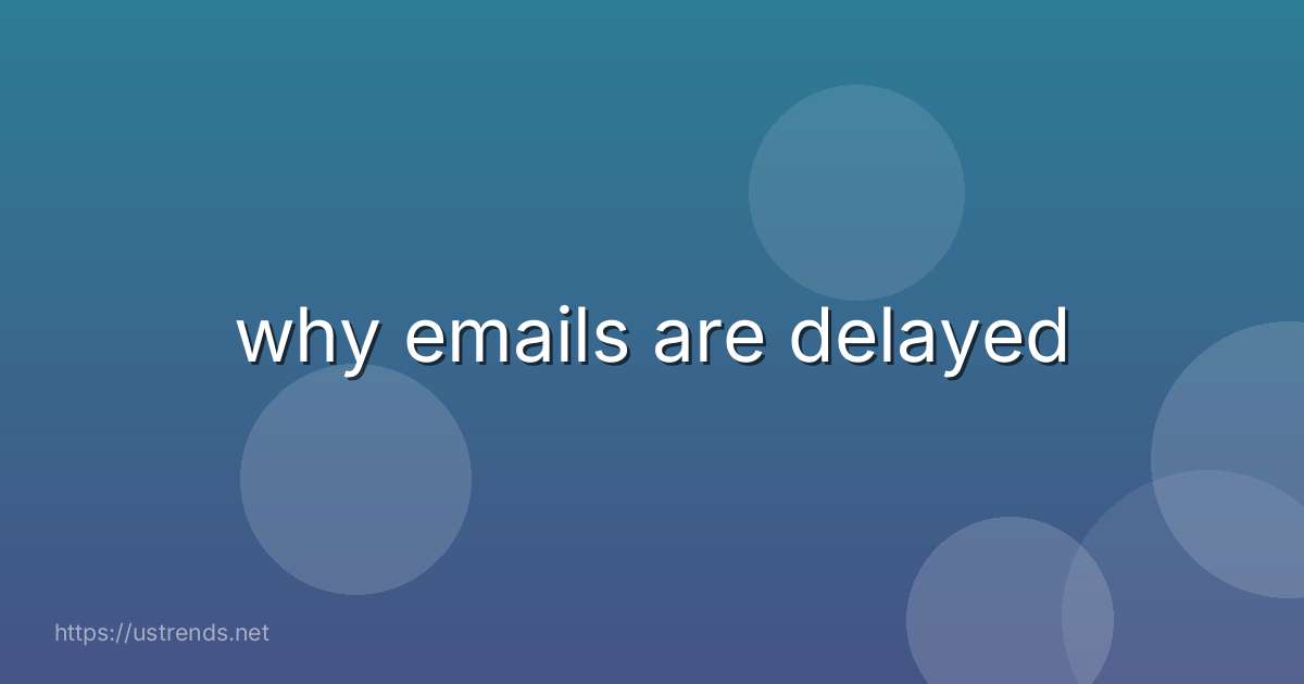 why emails are delayed