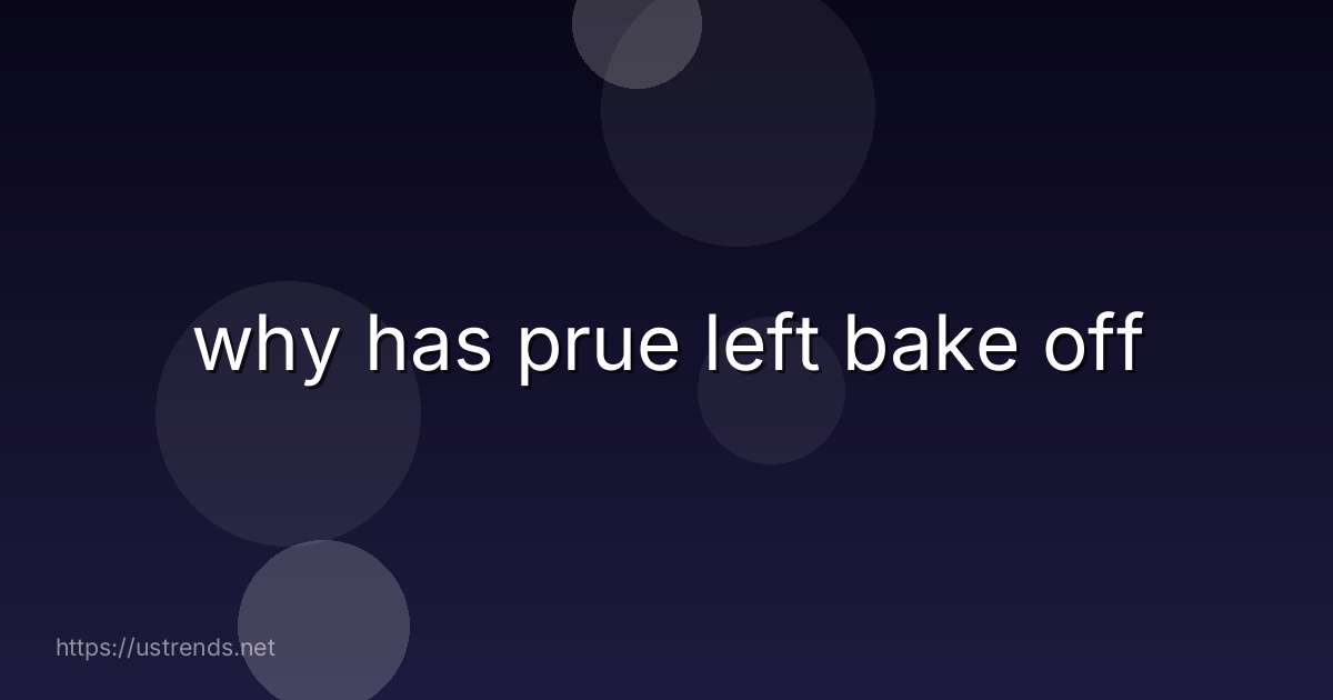 why has prue left bake off