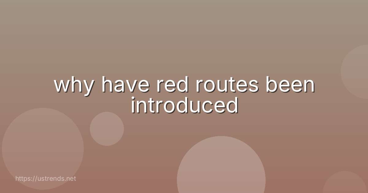 why have red routes been introduced