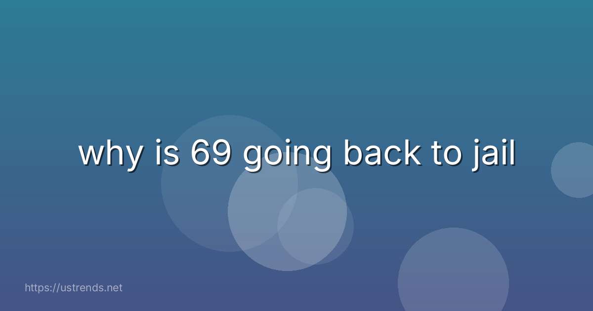 why is 69 going back to jail