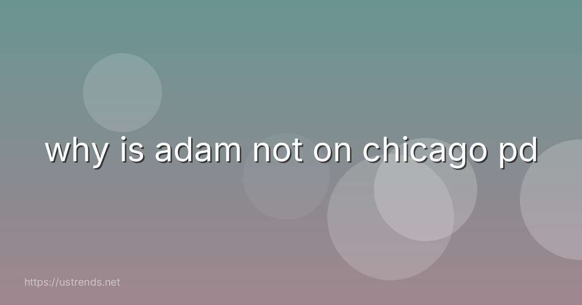 why is adam not on chicago pd