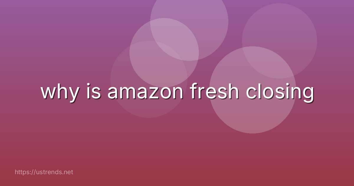 why is amazon fresh closing
