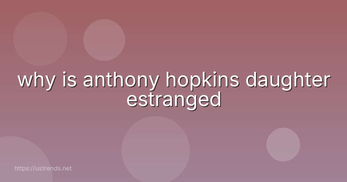why is anthony hopkins daughter estranged