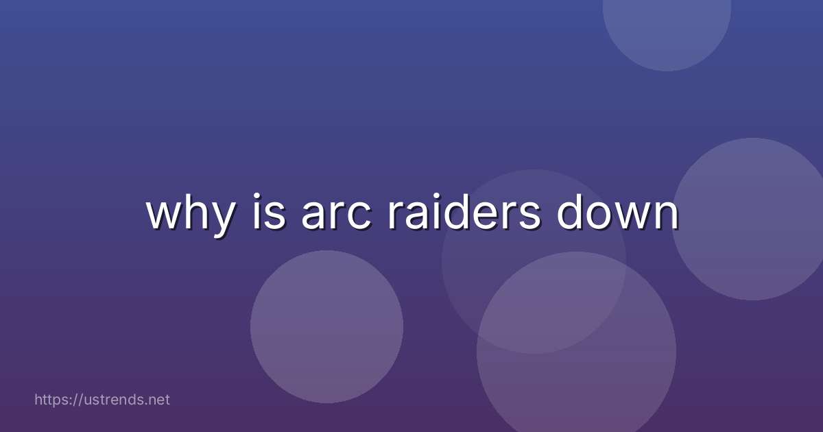 why is arc raiders down