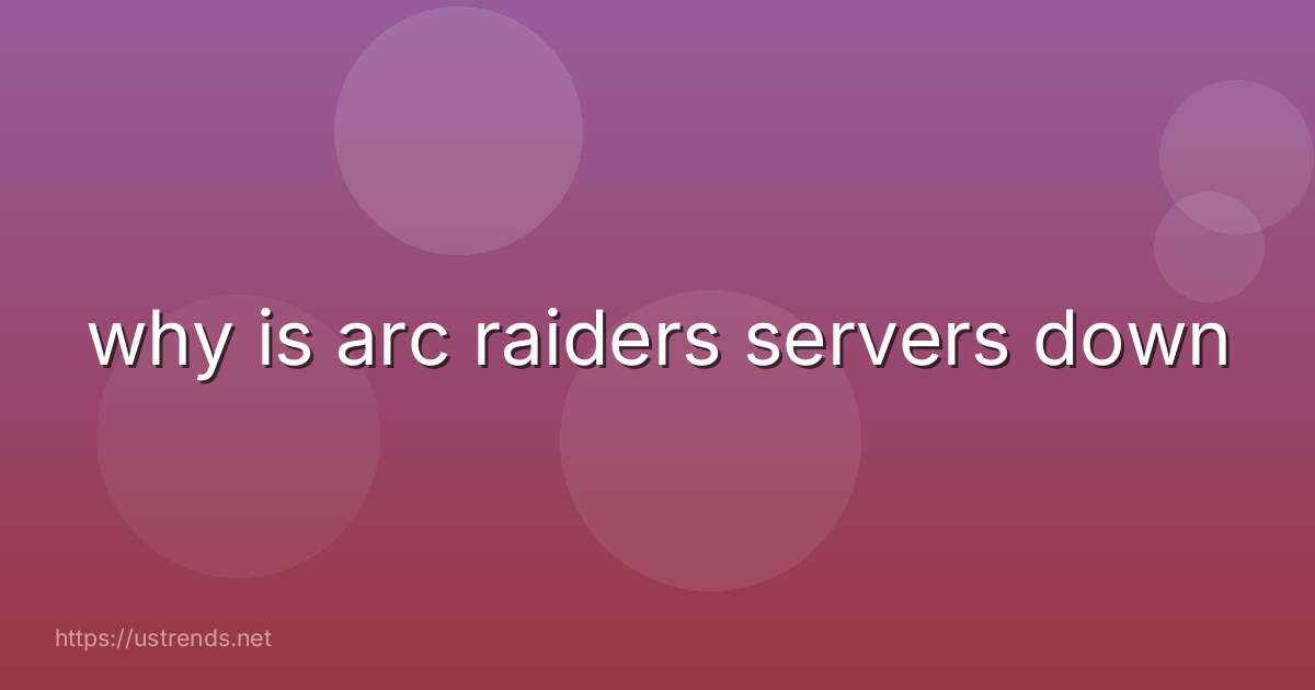why is arc raiders servers down